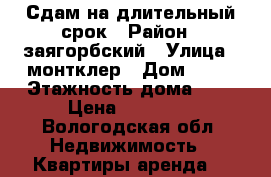 Сдам на длительный срок › Район ­ заягорбский › Улица ­ монтклер › Дом ­ 14 › Этажность дома ­ 5 › Цена ­ 10 000 - Вологодская обл. Недвижимость » Квартиры аренда   
